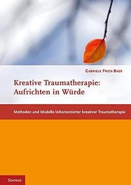 Kreative Traumatherapie: Aufrichten in Würde (Fachbücher therapie kreativ)