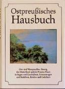 Ostpreußisches Hausbuch: Ost- und Westpreußen, Danzig, Memelland und Provinz Posen in Sagen und Geschichten, Erinnerungen und Berichten, Briefen und Gedichten