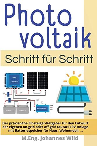 Photovoltaik | Schritt für Schritt: Der praxisnahe Einsteiger-Ratgeber für den Entwurf der eigenen on-grid oder off-grid (autark) PV-Anlage mit Batteriespeicher für Haus, Wohnmobil, ...