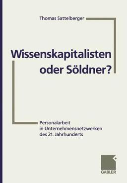 Wissenskapitalisten oder Söldner?: Personalarbeit in Unternehmensnetzwerken des 21. Jahrhunderts