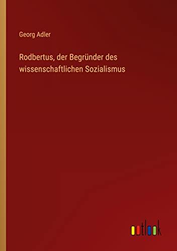 Rodbertus, der Begründer des wissenschaftlichen Sozialismus