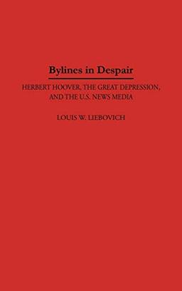 Bylines in Despair: Herbert Hoover, the Great Depression, and the U.S. News Media