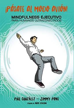 ¡Pásate al modo avión! : mindfulness ejecutivo para humanos ultraconectados (Libros Singulares)