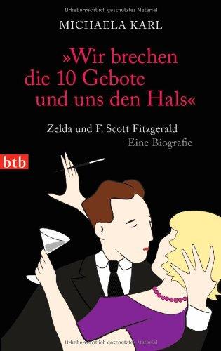 "Wir brechen die 10 Gebote und uns den Hals": Zelda und F. Scott Fitzgerald. Eine Biografie