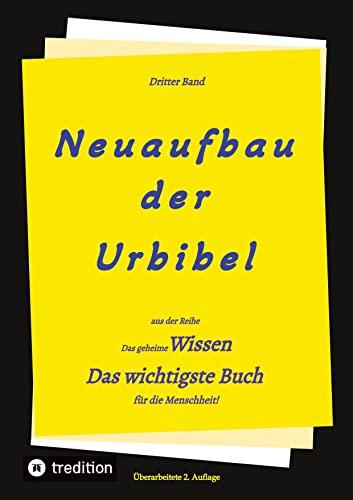 2. Auflage 3. Band Neuaufbau der Urbibel: Das geheime Wissen - Das wichtigste Buch für die Menschheit!