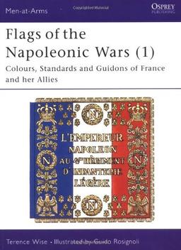 Flags of the Napoleonic Wars (1): Colours, Standards and Guidons of France and her Allies: Vol 1 (Men-at-Arms)