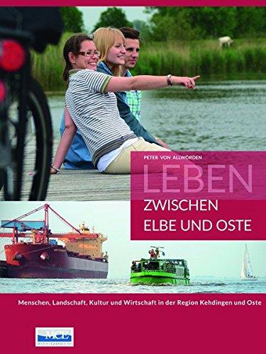 Leben zwischen Elbe und Oste: Menschen, Landschaft, Kultur und Wirtschaft in der Region Kehdingen und Oste