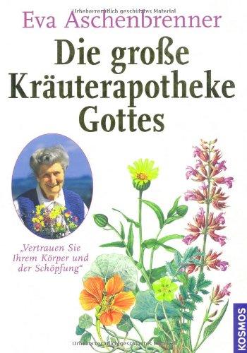 Die große Kräuterapotheke Gottes: Vertrauen Sie Ihrem Körper und der Schöpfung