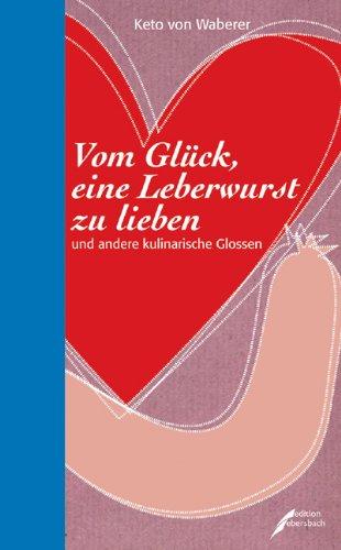 Vom Glück eine Leberwurst zu lieben: und andere kulinarische Glossen