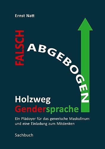 Falsch abgebogen - Holzweg Gendersprache: Ein Plädoyer für das generische Maskulinum und eine Einladung zum Mitdenken – über "ungerechte" Sprache, ... "bessere" Moral und durchschaubare Motive.