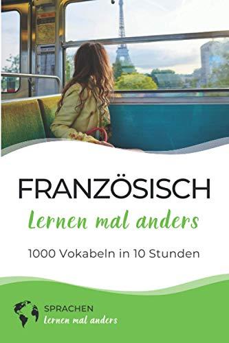 Französisch lernen mal anders - 1000 Vokabeln in 10 Stunden: Spielend einfach Vokabeln lernen mit einzigartigen Merkhilfen und Gedächtnistraining für Anfänger und Wiedereinsteiger