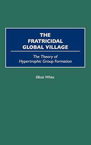 The Fratricidal Global Village: The Theory of Hypertrophic Group Formation (Human Evolution, Behavior, and Intelligence)