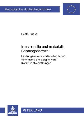 Immaterielle und materielle Leistungsanreize: Leistungsanreize in der öffentlichen Verwaltung am Beispiel von Kommunalverwaltungen (Europäische Hochschulschriften - Reihe V)