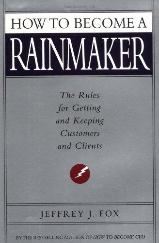 How to Become a Rainmaker: The Rules for Getting and Keeping Customers and Clients