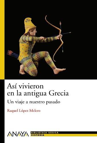 Así vivieron en la Grecia antigua : un viaje a nuestro pasado (Historia Y Literatura - Nueva Biblioteca Básica De Historia)