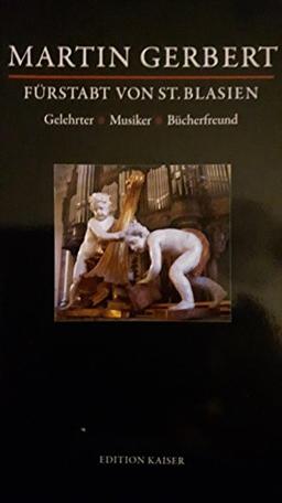 Martin Gerbert /Fürstabt von St. Blasien: Gelehrter - Musiker - Bücherfreund