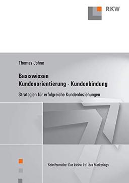 Basiswissen Kundenorientierung – Kundenbindung.: Strategien für erfolgreiche Kundenbeziehungen. (Das kleine 1x1 des Marketings, Band 2)