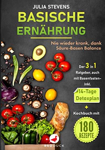 BASISCHE ERNÄHRUNG: Nie wieder krank dank Säure-Basen Balance Der 3in1 Ratgeber, auch mit Basenfasten - mit 14-Tage Detoxplan & Kochbuch mit 180 Rezepte