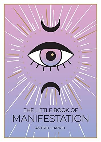 The Little Book of Manifestation: A Beginners Guide to Manifesting Your Dreams and Desires