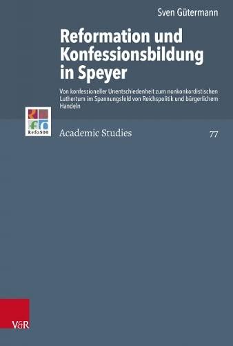 Reformation und Konfessionsbildung in Speyer: Von konfessioneller Unentschiedenheit zum nonkonkordistischen Luthertum im Spannungsfeld von ... Quellen (Refo500 Academic Studies (R5AS))