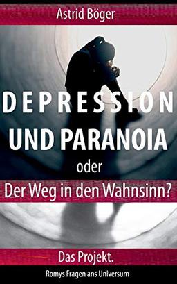 Depression und Paranoia oder der Weg in den Wahnsinn? Das Projekt. (Romys Fragen ans Universum)