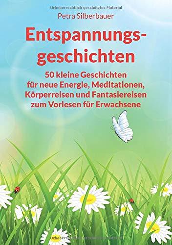 Entspannungsgeschichten: 50 kleine Geschichten für neue Energie, Meditationen, Körperreisen und Fantasiereisen zum Vorlesen für Erwachsene