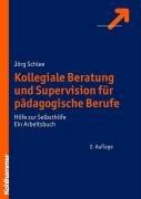 Kollegiale Beratung und Supervision für pädagogische Berufe: Hilfe zur Selbsthilfe. Ein Arbeitsbuch