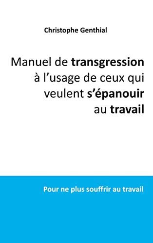 Manuel de transgression à l'usage de ceux qui veulent s'épanouir au travail : Pour ne plus souffrir au travail