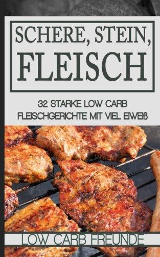 Schere, Stein, Fleisch: 32 starke Low Carb Fleischgerichte mit viel Eiweiß (Low Carb Freunde)