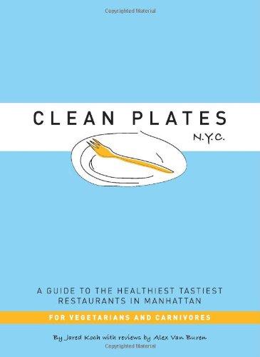 Clean Plates N.Y.C.: A Guide to the Healthiest Tastiest Restaurants in Manhattan (For Vegetarians and Carnivores)