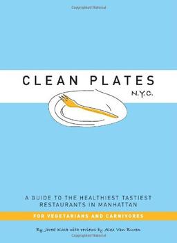 Clean Plates N.Y.C.: A Guide to the Healthiest Tastiest Restaurants in Manhattan (For Vegetarians and Carnivores)