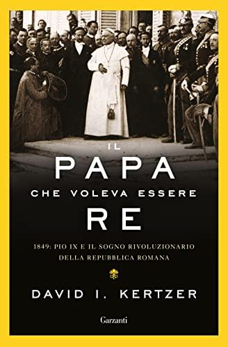 Il papa che voleva essere re. 1849: Pio IX e il sogno rivoluzionario della Repubblica romana (Saggi)