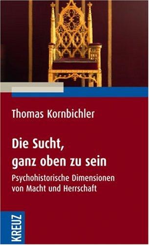 Die Sucht, ganz oben zu sein: Psychohistorische Dimensionen von Macht und Herrschaft