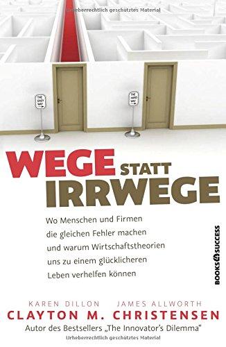 Wege statt Irrwege: Wo Menschen und Firmen die gleichen Fehler machen und warum Wirtschaftstheorien uns zu einem glücklicheren Leben verhelfen können