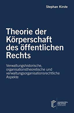 Theorie der Körperschaft des öffentlichen Rechts: Verwaltungshistorische, organisationstheoretische und verwaltungsorganisationsrechtliche Aspekte