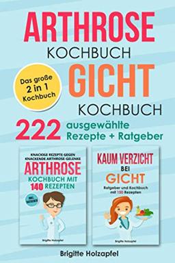 Arthrose Kochbuch | Gicht Kochbuch: 2 in 1 Kochbuch mit 222 ausgewählten Rezepten. Wie du mit einer purinarmen und entzündungshemmenden Ernährung bei Arthrose & Gicht Deine Symptome lindern kannst