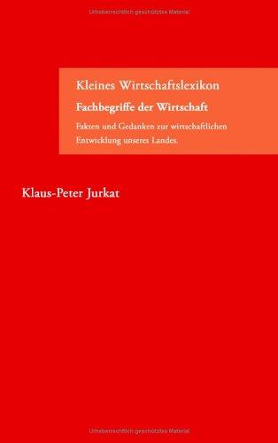 Kleines Wirtschaftslexikon Fachbegriffe der Wirtschaft: Fakten und Gedanken zur wirtschaftlichen Entwicklung unseres Landes