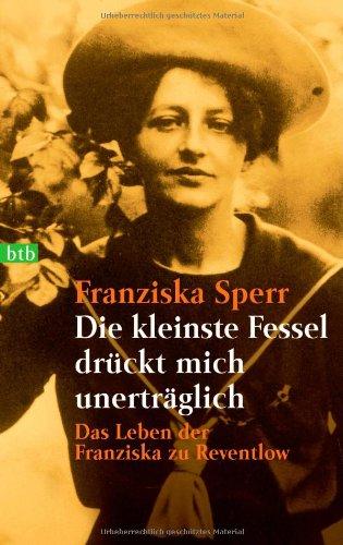 Die kleinste Fessel drückt mich unerträglich: Das Leben der Franziska zu Reventlow