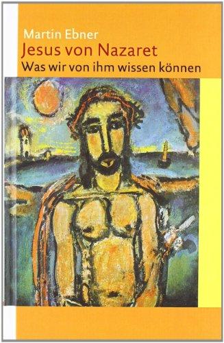 Jesus von Nazaret: Was wir von ihm wissen können