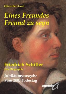 Eines Freundes Freund zu seyn: Friedrich Schiller/Eine Biographie/Jubiläumsausgabe zum 200. Todestag