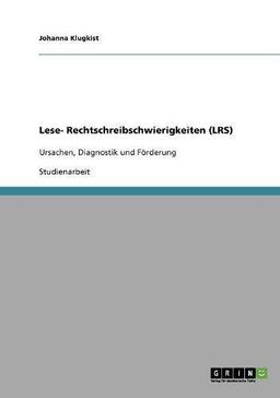 Lese- Rechtschreibschwierigkeiten (LRS). Ursachen, Diagnostik und Förderung