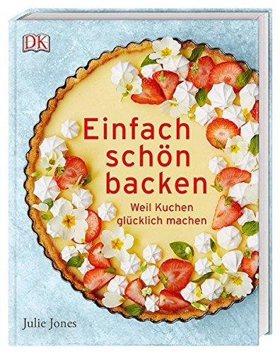 Einfach schön backen: Weil Kuchen glücklich machen