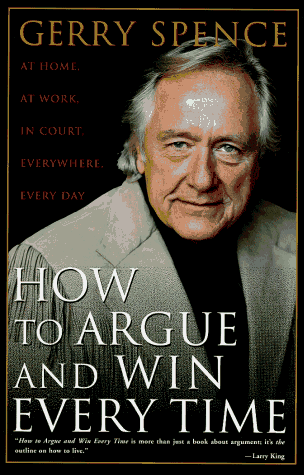 How to Argue and Win Every Time: At Home, at Work, in Court, Everywhere, Every Day