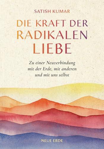 Die Kraft der radikalen Liebe: Zu einer Neuverbindung mit der Erde, mit anderen und mit uns selbst