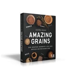 Amazing Grains: Die besten Rezepte aus der neuen Getreideküche