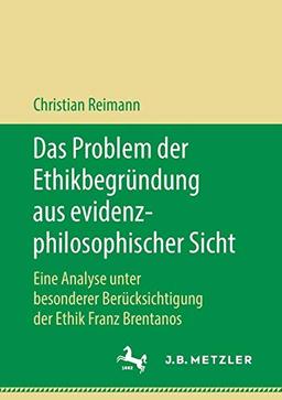 Das Problem der Ethikbegründung aus evidenzphilosophischer Sicht: Eine Analyse unter besonderer Berücksichtigung der Ethik Franz Brentanos