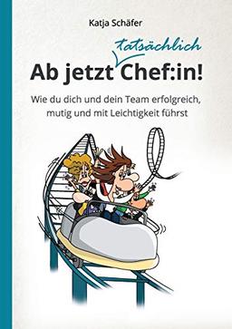 Ab jetzt Chef:in!: Wie du dich und dein Team erfolgreich, mutig und mit Leichtigkeit führst