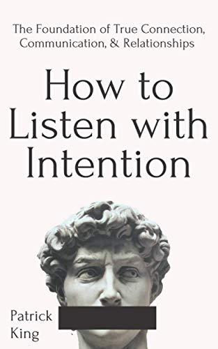 How to Listen with Intention: The Foundation of True Connection, Communication, and Relationships (How to be More Likable and Charismatic, Band 2)