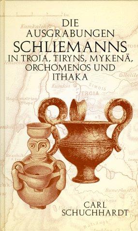 Die Ausgrabungen Schliemanns in Troja, Tiryns, Mykenä, Orchomenos und Ithaka