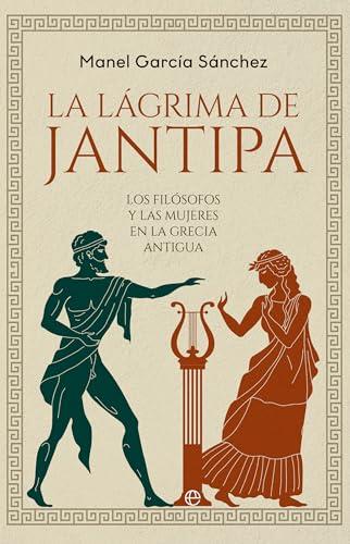 La lágrima de Jantipa: Los filósofos y las mujeres en la Grecia antigua